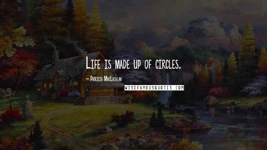 Patricia MacLachlan Quotes: Life is made up of circles.