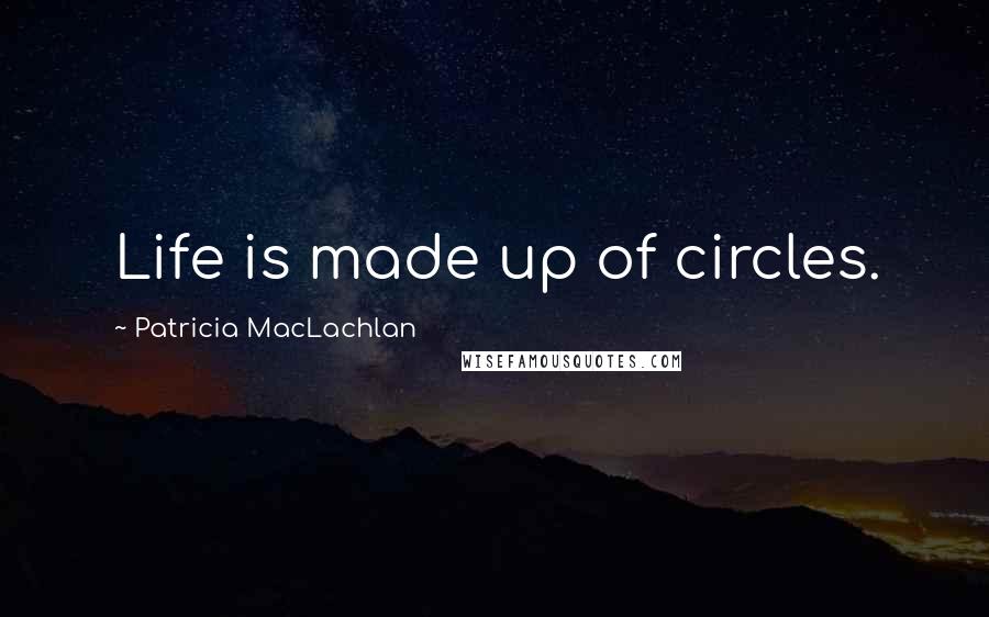 Patricia MacLachlan Quotes: Life is made up of circles.