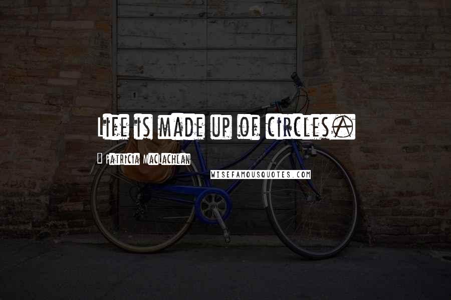 Patricia MacLachlan Quotes: Life is made up of circles.