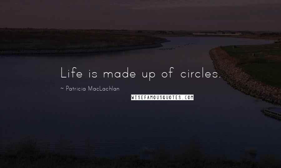 Patricia MacLachlan Quotes: Life is made up of circles.