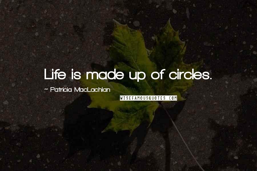 Patricia MacLachlan Quotes: Life is made up of circles.