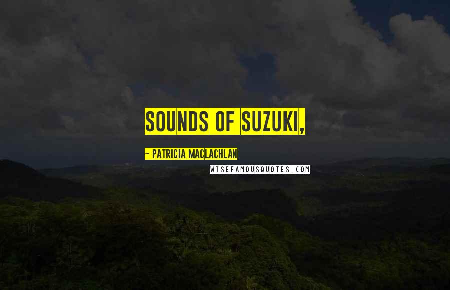 Patricia MacLachlan Quotes: sounds of Suzuki,