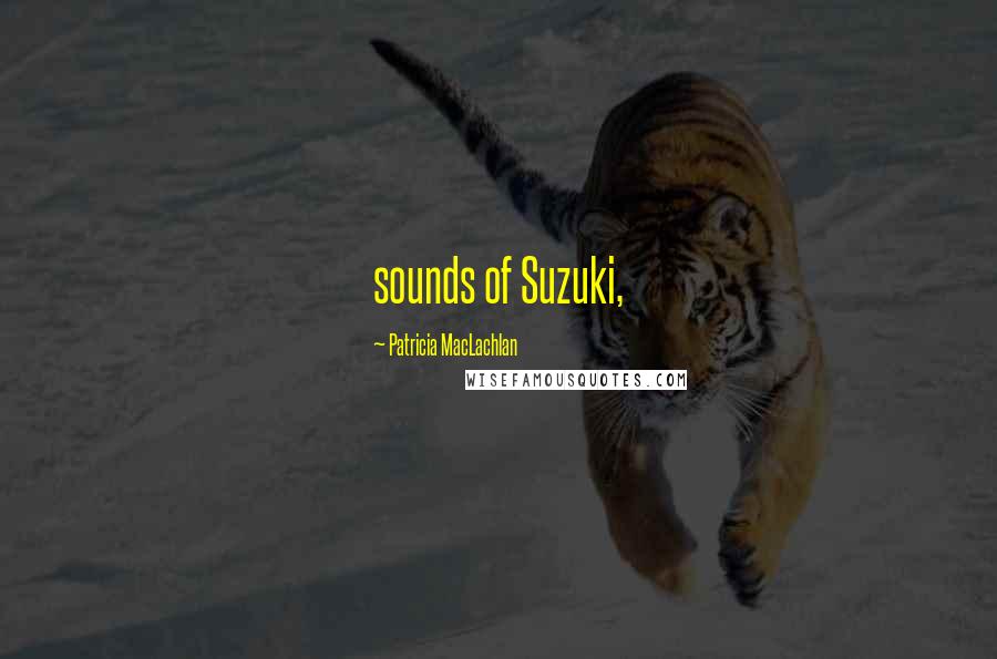 Patricia MacLachlan Quotes: sounds of Suzuki,