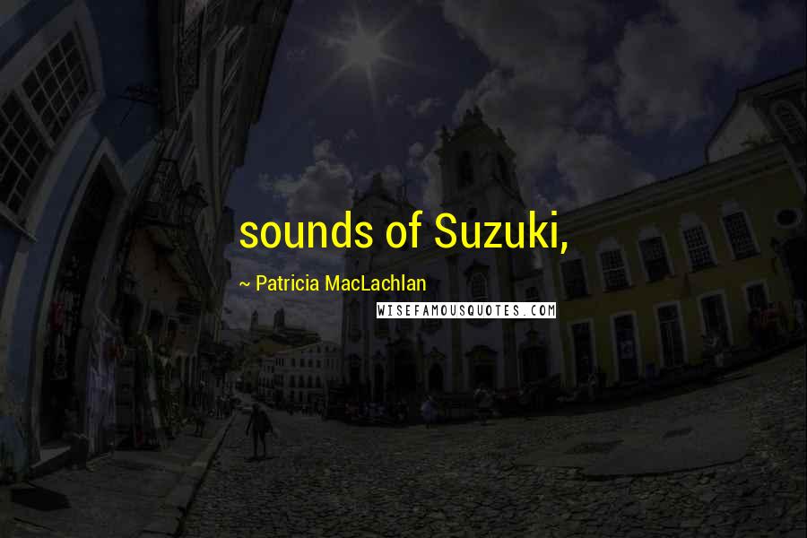 Patricia MacLachlan Quotes: sounds of Suzuki,