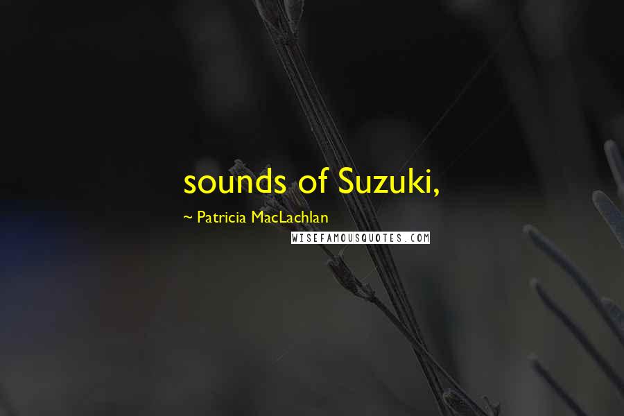 Patricia MacLachlan Quotes: sounds of Suzuki,