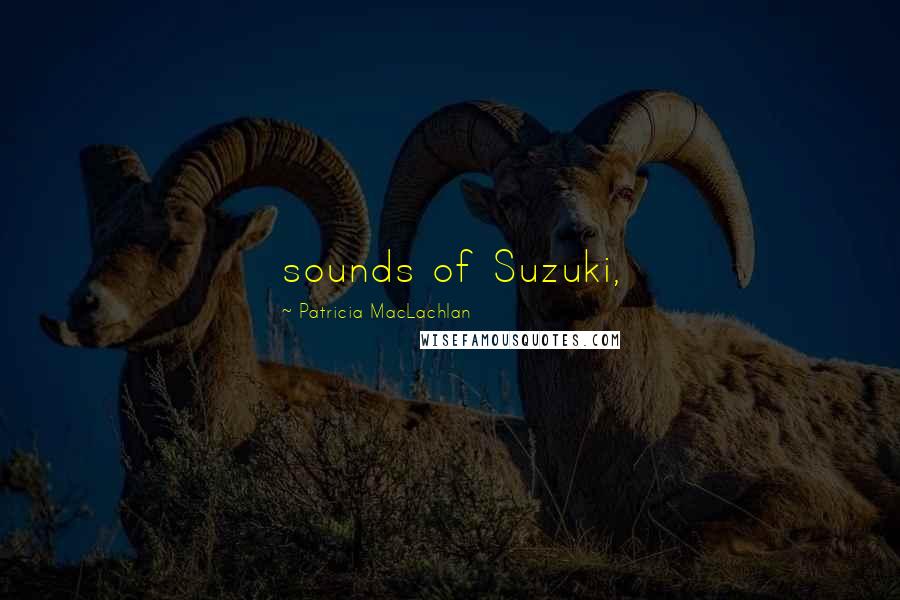 Patricia MacLachlan Quotes: sounds of Suzuki,