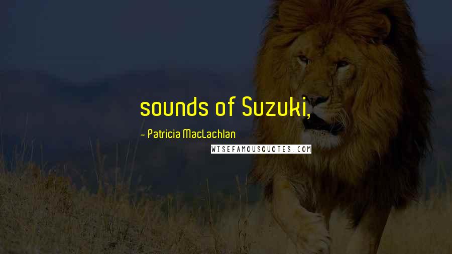 Patricia MacLachlan Quotes: sounds of Suzuki,