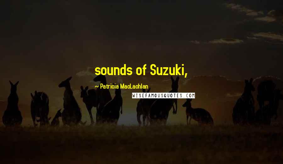 Patricia MacLachlan Quotes: sounds of Suzuki,