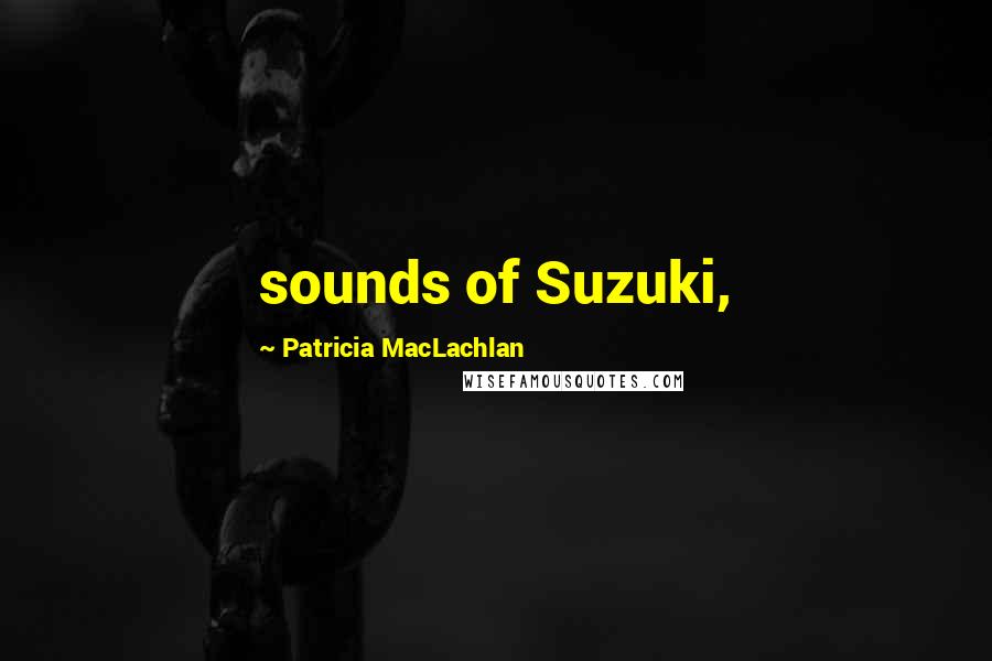 Patricia MacLachlan Quotes: sounds of Suzuki,