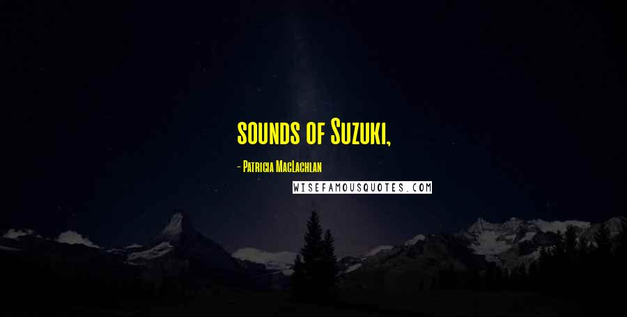 Patricia MacLachlan Quotes: sounds of Suzuki,