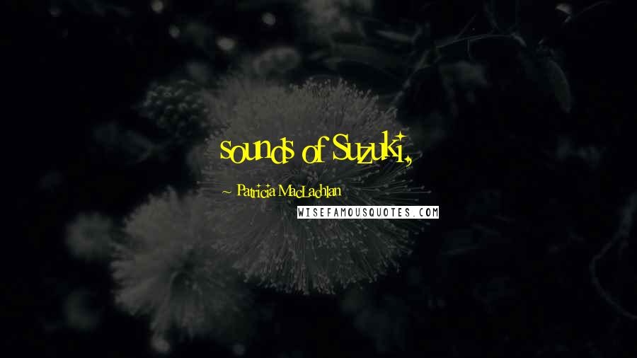 Patricia MacLachlan Quotes: sounds of Suzuki,