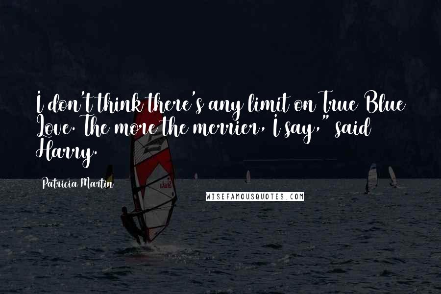 Patricia Martin Quotes: I don't think there's any limit on True Blue Love. The more the merrier, I say," said Harry.