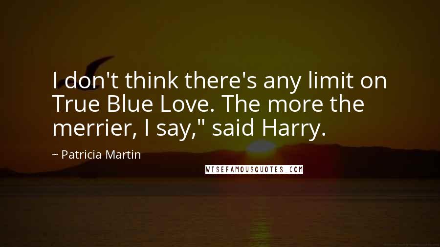 Patricia Martin Quotes: I don't think there's any limit on True Blue Love. The more the merrier, I say," said Harry.