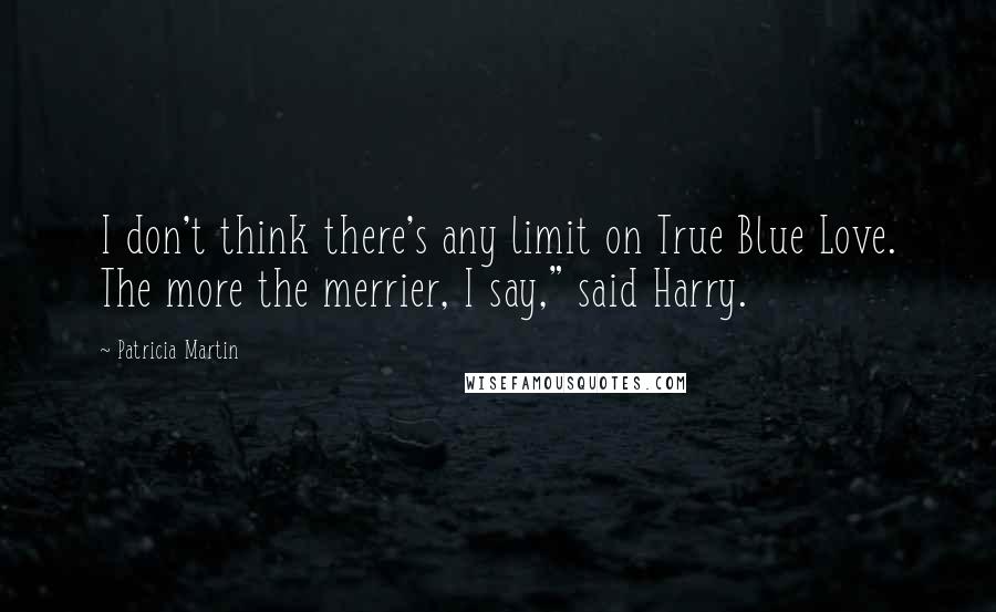 Patricia Martin Quotes: I don't think there's any limit on True Blue Love. The more the merrier, I say," said Harry.