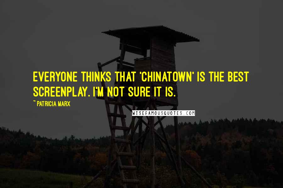 Patricia Marx Quotes: Everyone thinks that 'Chinatown' is the best screenplay. I'm not sure it is.