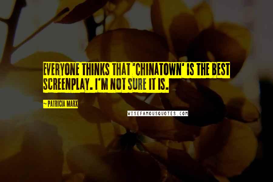 Patricia Marx Quotes: Everyone thinks that 'Chinatown' is the best screenplay. I'm not sure it is.