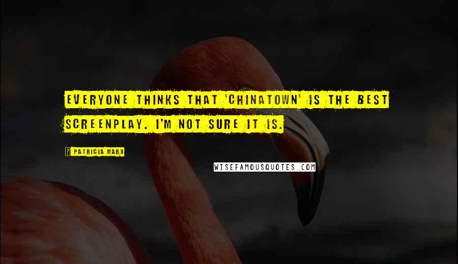 Patricia Marx Quotes: Everyone thinks that 'Chinatown' is the best screenplay. I'm not sure it is.