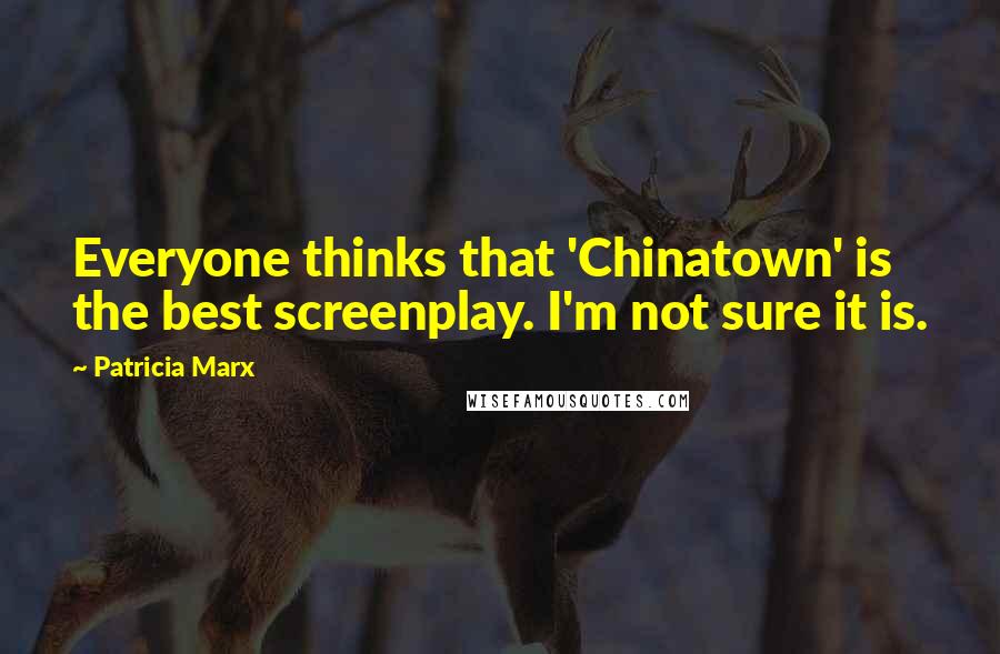 Patricia Marx Quotes: Everyone thinks that 'Chinatown' is the best screenplay. I'm not sure it is.