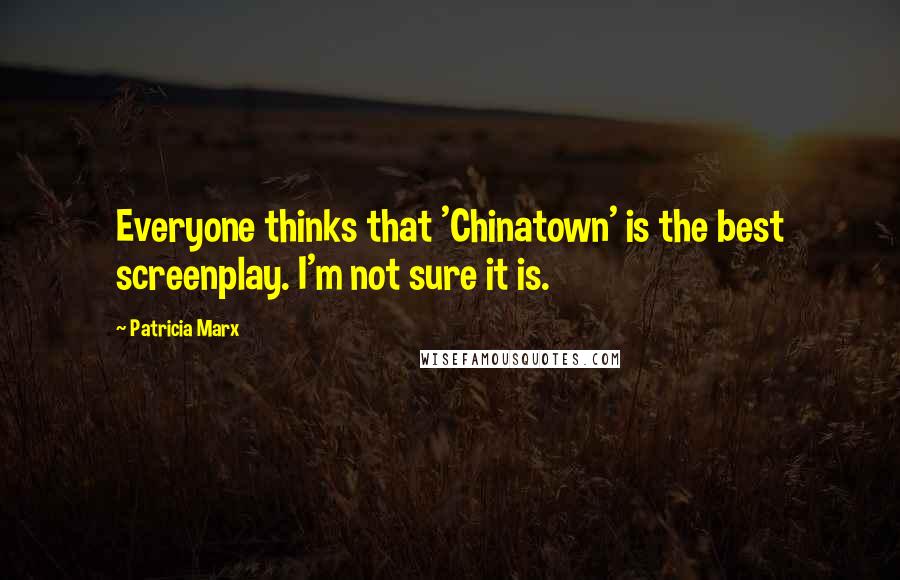 Patricia Marx Quotes: Everyone thinks that 'Chinatown' is the best screenplay. I'm not sure it is.