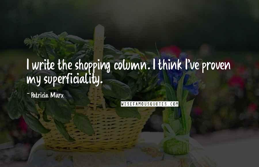 Patricia Marx Quotes: I write the shopping column. I think I've proven my superficiality.