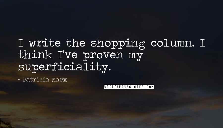 Patricia Marx Quotes: I write the shopping column. I think I've proven my superficiality.