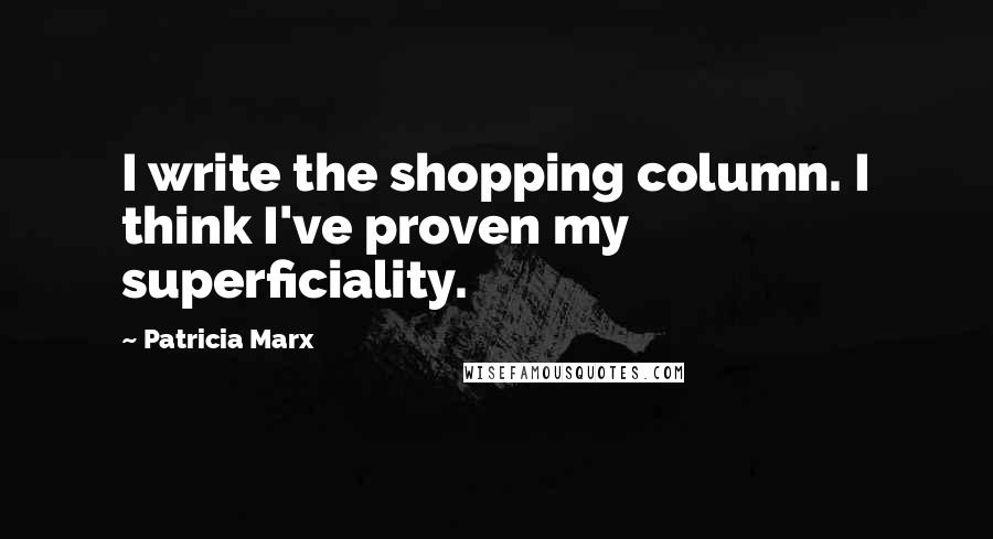 Patricia Marx Quotes: I write the shopping column. I think I've proven my superficiality.