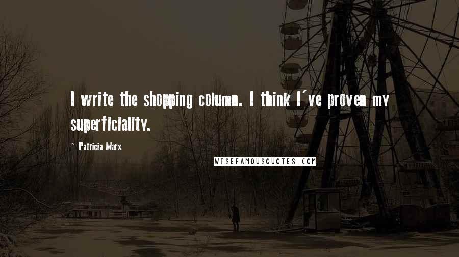 Patricia Marx Quotes: I write the shopping column. I think I've proven my superficiality.