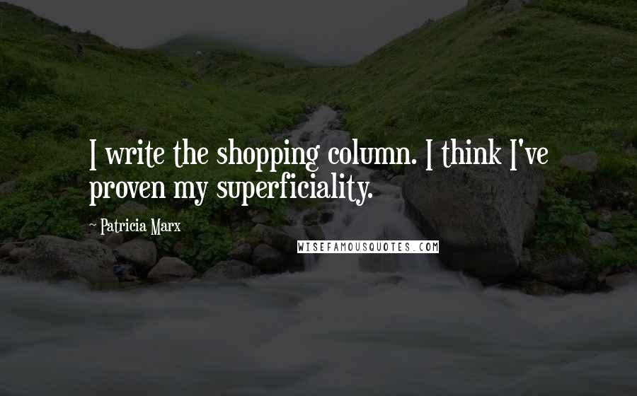 Patricia Marx Quotes: I write the shopping column. I think I've proven my superficiality.