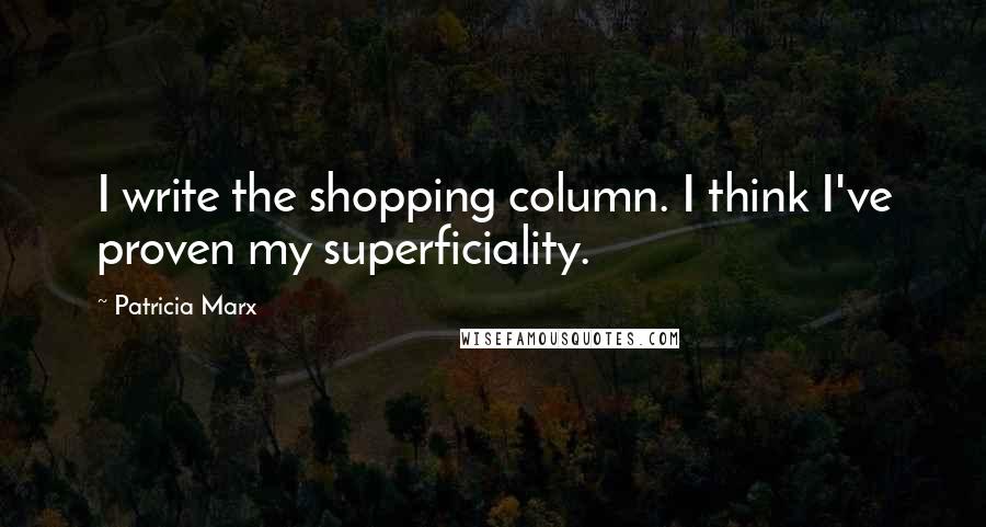 Patricia Marx Quotes: I write the shopping column. I think I've proven my superficiality.