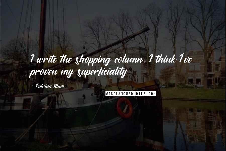 Patricia Marx Quotes: I write the shopping column. I think I've proven my superficiality.