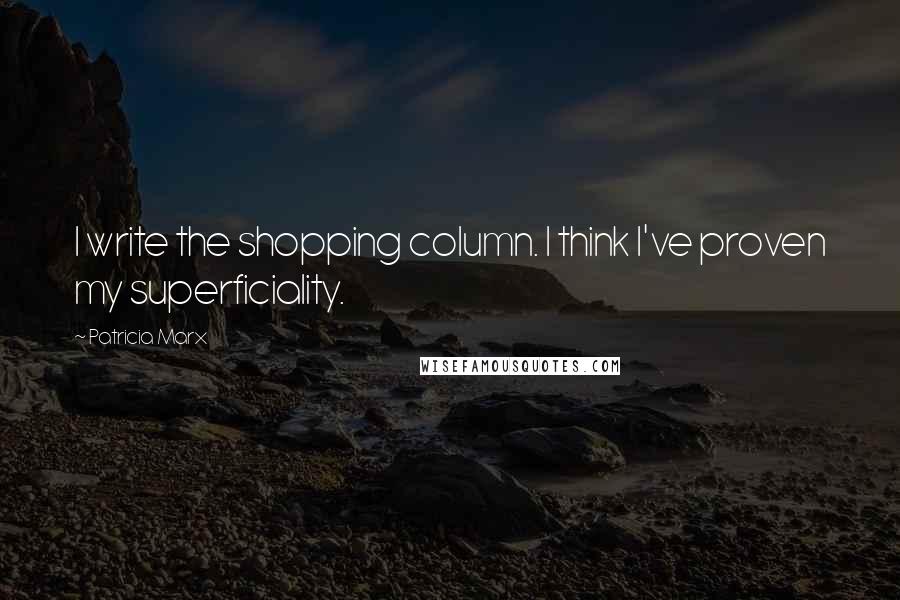 Patricia Marx Quotes: I write the shopping column. I think I've proven my superficiality.