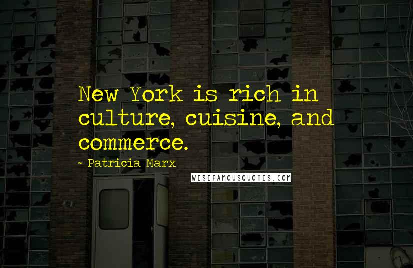 Patricia Marx Quotes: New York is rich in culture, cuisine, and commerce.