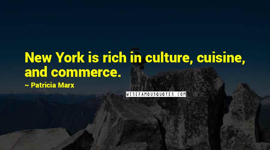 Patricia Marx Quotes: New York is rich in culture, cuisine, and commerce.