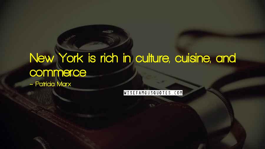 Patricia Marx Quotes: New York is rich in culture, cuisine, and commerce.