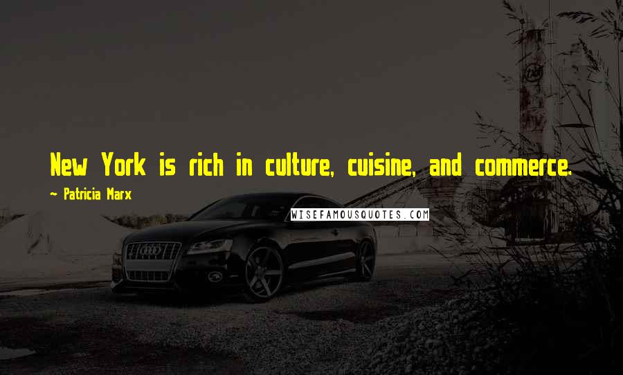 Patricia Marx Quotes: New York is rich in culture, cuisine, and commerce.