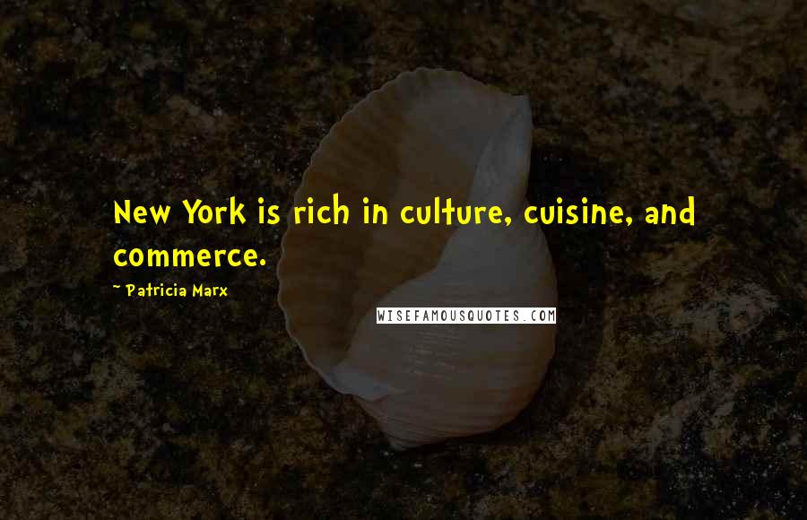 Patricia Marx Quotes: New York is rich in culture, cuisine, and commerce.