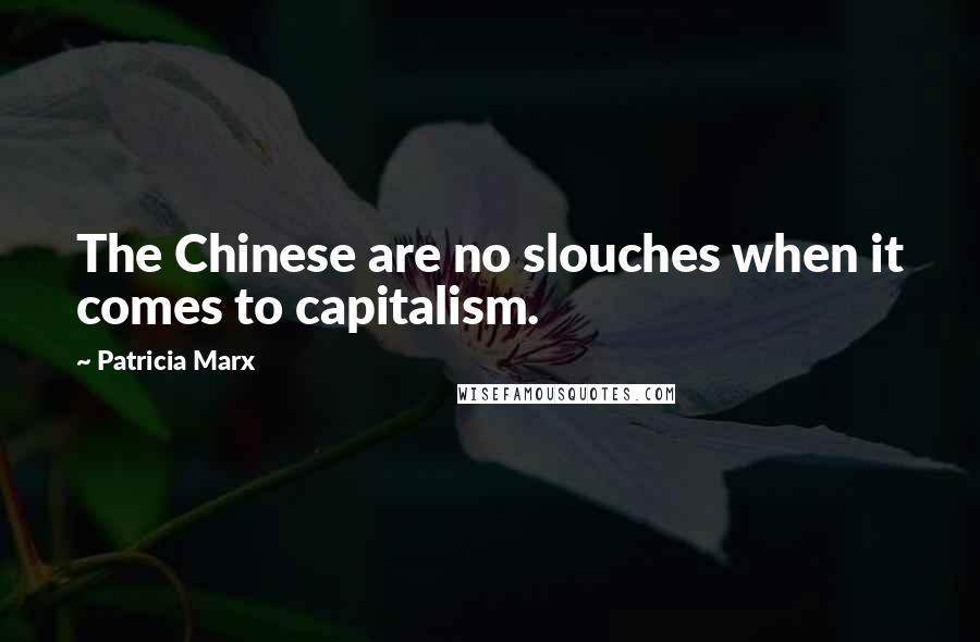 Patricia Marx Quotes: The Chinese are no slouches when it comes to capitalism.