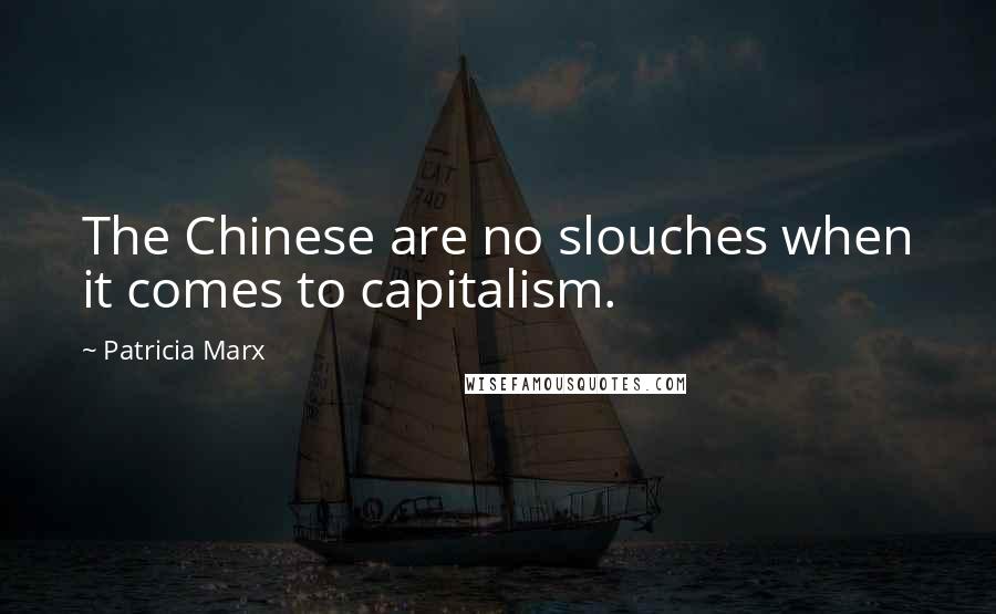 Patricia Marx Quotes: The Chinese are no slouches when it comes to capitalism.