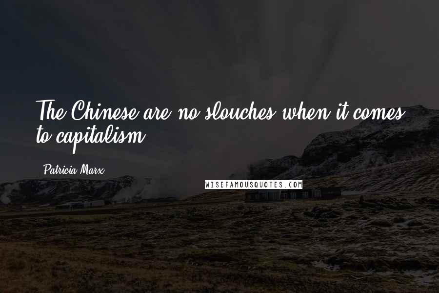 Patricia Marx Quotes: The Chinese are no slouches when it comes to capitalism.