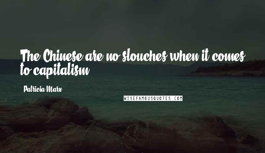 Patricia Marx Quotes: The Chinese are no slouches when it comes to capitalism.