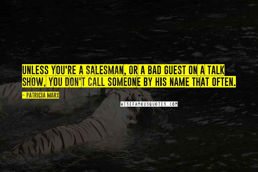 Patricia Marx Quotes: Unless you're a salesman, or a bad guest on a talk show, you don't call someone by his name that often.