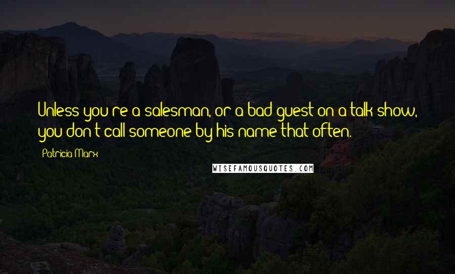 Patricia Marx Quotes: Unless you're a salesman, or a bad guest on a talk show, you don't call someone by his name that often.