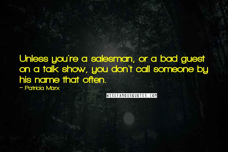 Patricia Marx Quotes: Unless you're a salesman, or a bad guest on a talk show, you don't call someone by his name that often.