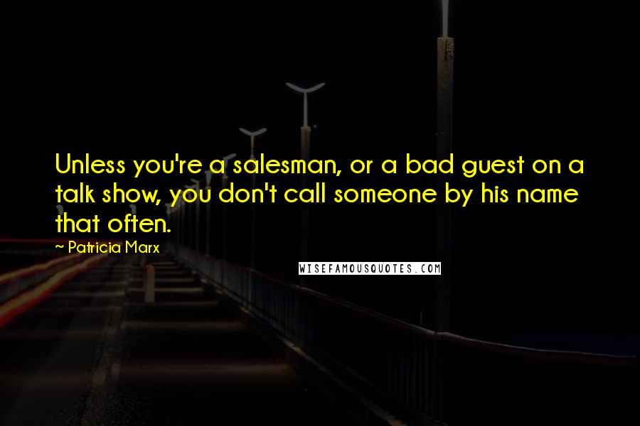 Patricia Marx Quotes: Unless you're a salesman, or a bad guest on a talk show, you don't call someone by his name that often.