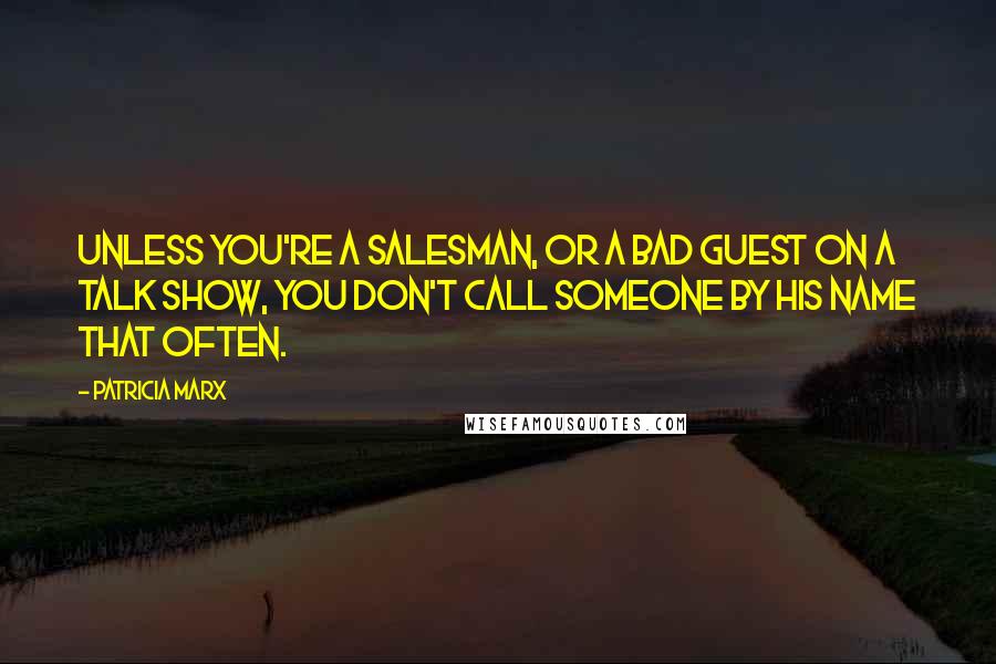 Patricia Marx Quotes: Unless you're a salesman, or a bad guest on a talk show, you don't call someone by his name that often.