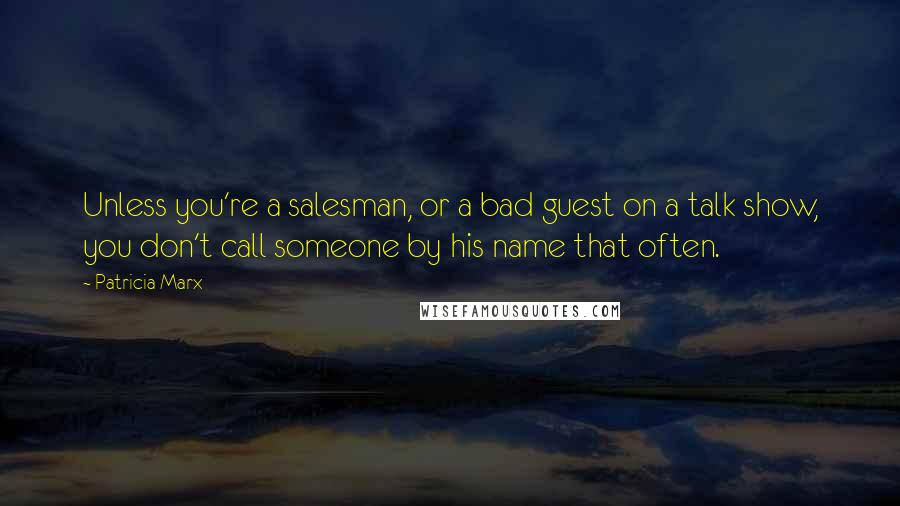 Patricia Marx Quotes: Unless you're a salesman, or a bad guest on a talk show, you don't call someone by his name that often.