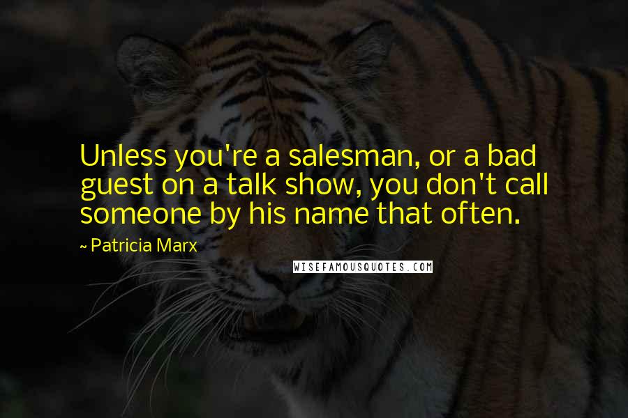 Patricia Marx Quotes: Unless you're a salesman, or a bad guest on a talk show, you don't call someone by his name that often.
