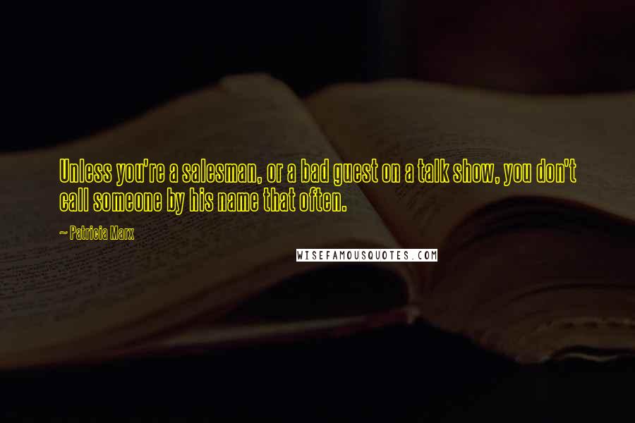 Patricia Marx Quotes: Unless you're a salesman, or a bad guest on a talk show, you don't call someone by his name that often.
