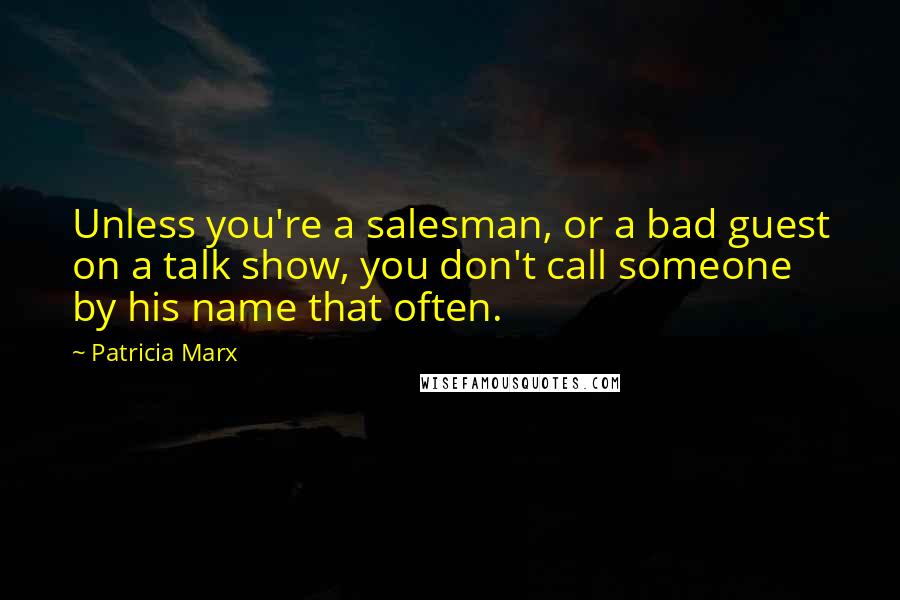 Patricia Marx Quotes: Unless you're a salesman, or a bad guest on a talk show, you don't call someone by his name that often.