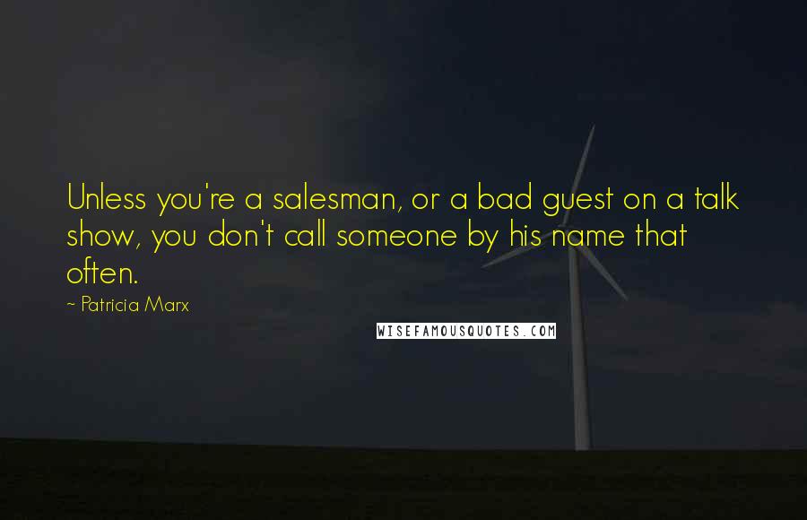 Patricia Marx Quotes: Unless you're a salesman, or a bad guest on a talk show, you don't call someone by his name that often.